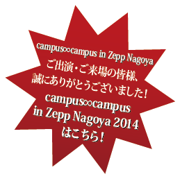 campus∞campus in Zepp Nagoya　campus∞campus in Zepp Nagoya 2014 はこちら！！